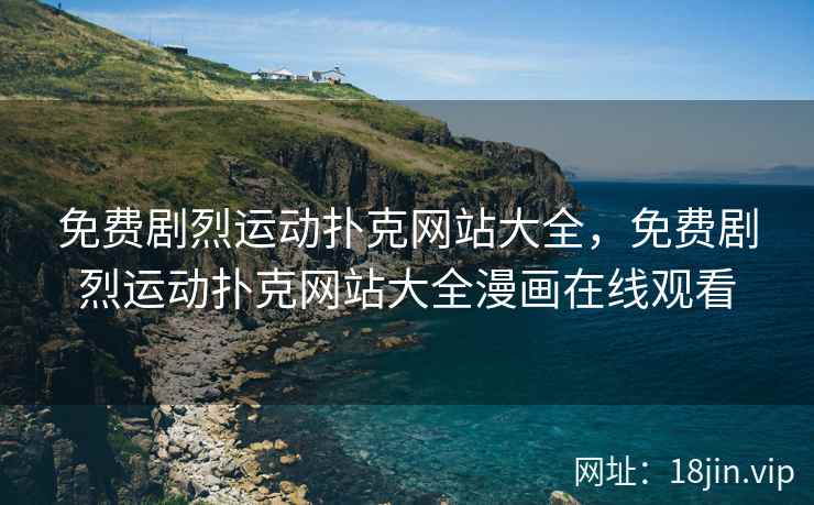 免费剧烈运动扑克网站大全，免费剧烈运动扑克网站大全漫画在线观看