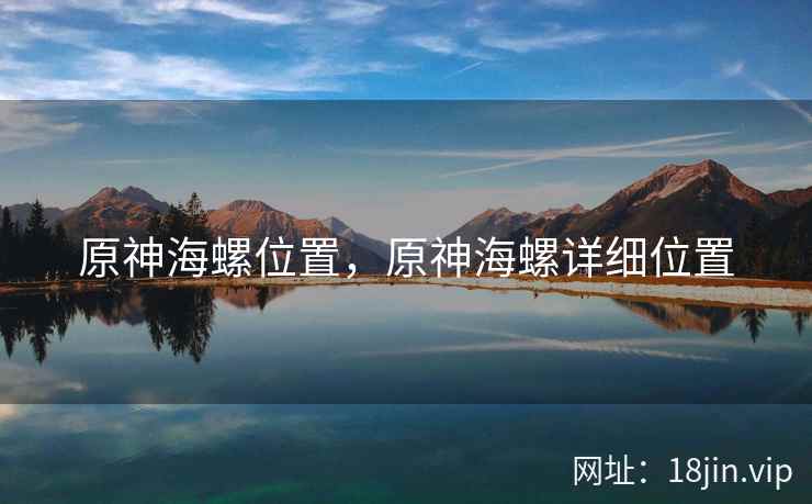原神海螺位置，原神海螺详细位置