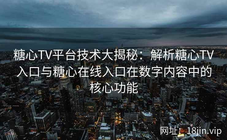 糖心TV平台技术大揭秘：解析糖心TV入口与糖心在线入口在数字内容中的核心功能