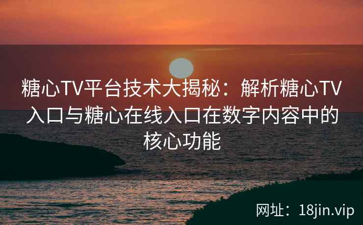 糖心TV平台技术大揭秘：解析糖心TV入口与糖心在线入口在数字内容中的核心功能