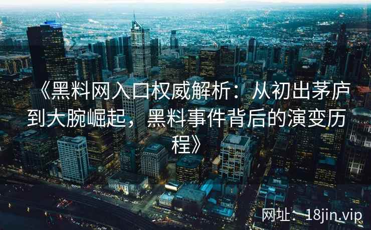 《黑料网入口权威解析：从初出茅庐到大腕崛起，黑料事件背后的演变历程》