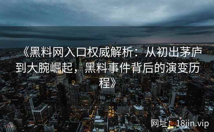 《黑料网入口权威解析：从初出茅庐到大腕崛起，黑料事件背后的演变历程》