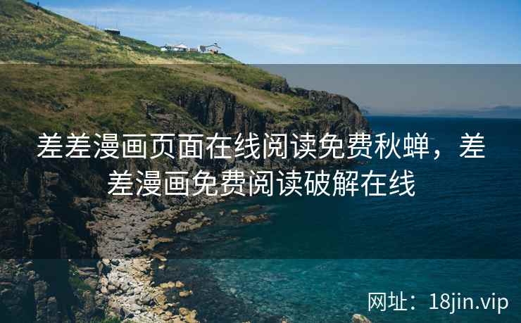差差漫画页面在线阅读免费秋蝉，差差漫画免费阅读破解在线