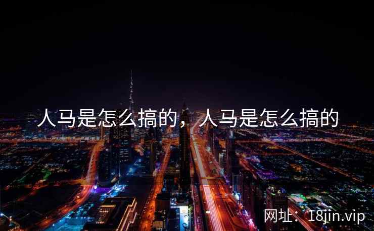 人马是怎么搞的，人马是怎么搞的