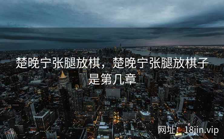 楚晚宁张腿放棋，楚晚宁张腿放棋子是第几章