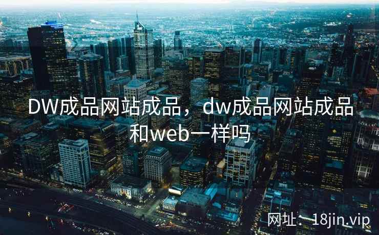 DW成品网站成品，dw成品网站成品和web一样吗