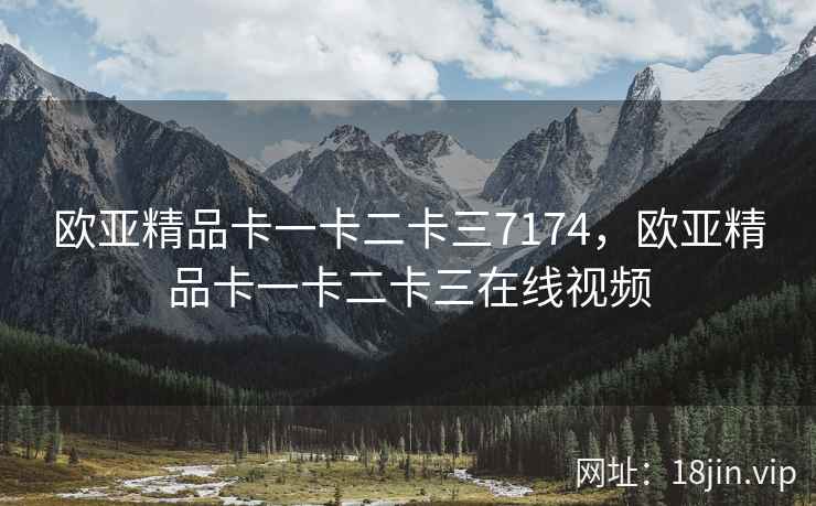 欧亚精品卡一卡二卡三7174，欧亚精品卡一卡二卡三在线视频