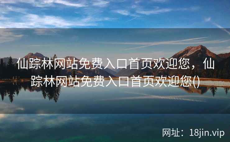 仙踪林网站免费入口首页欢迎您，仙踪林网站免费入口首页欢迎您()