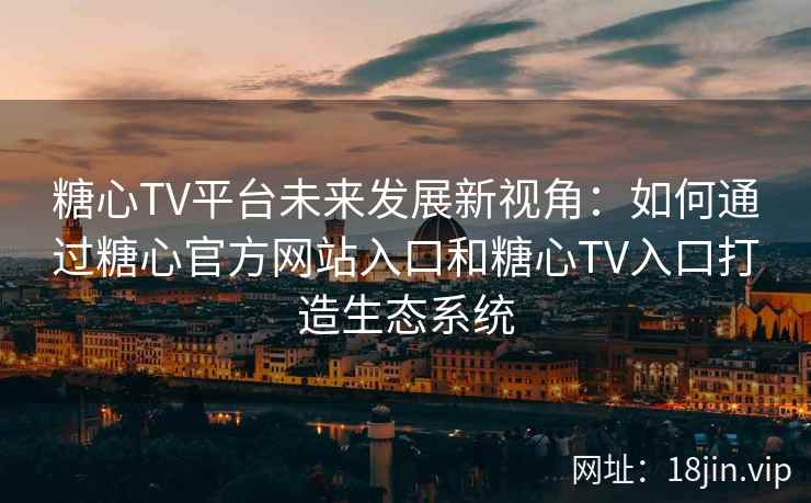 糖心TV平台未来发展新视角：如何通过糖心官方网站入口和糖心TV入口打造生态系统