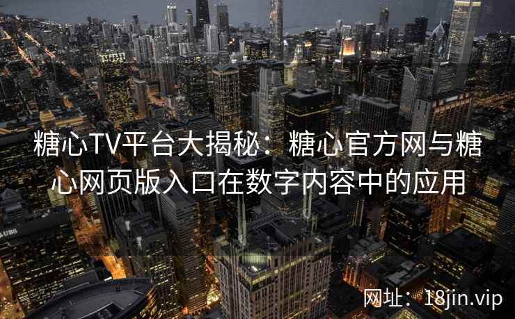 糖心TV平台大揭秘：糖心官方网与糖心网页版入口在数字内容中的应用