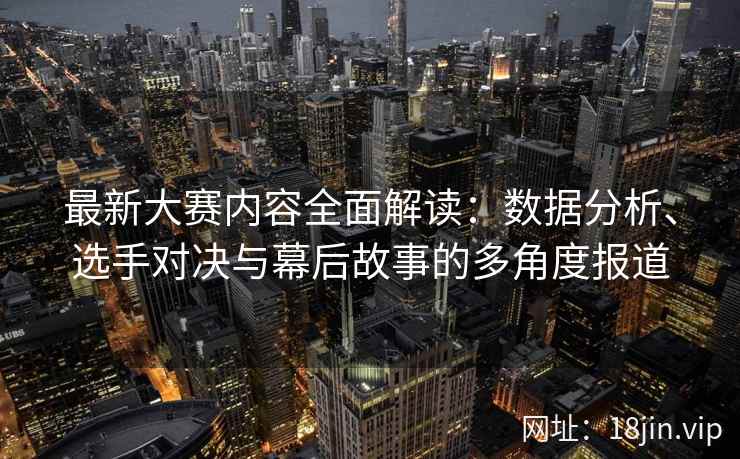 最新大赛内容全面解读：数据分析、选手对决与幕后故事的多角度报道