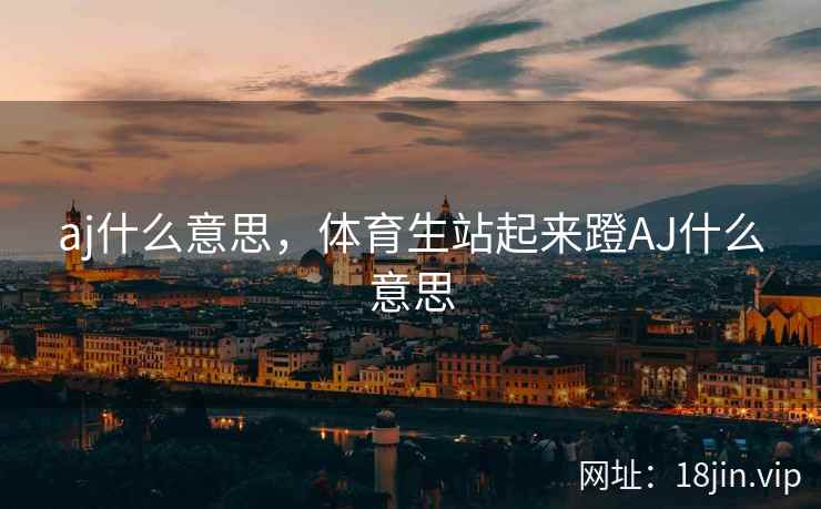 aj什么意思，体育生站起来蹬AJ什么意思